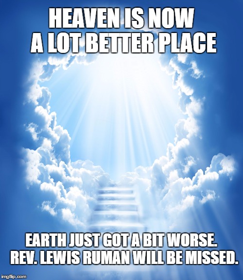 HEAVEN IS NOW A LOT BETTER PLACE; EARTH JUST GOT A BIT WORSE.   REV. LEWIS RUMAN WILL BE MISSED. | image tagged in heaven | made w/ Imgflip meme maker