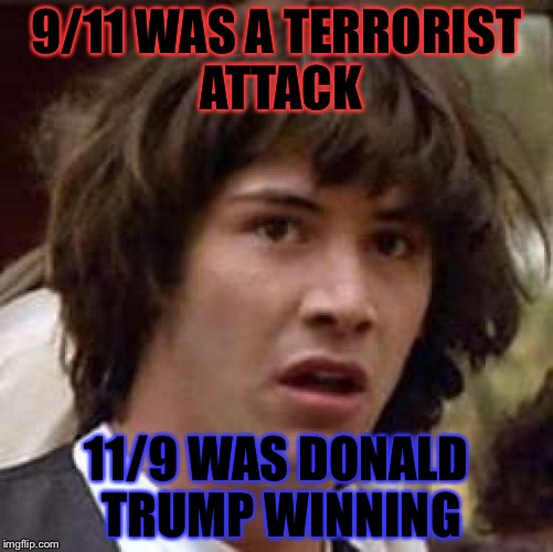 My God | 9/11 WAS A TERRORIST ATTACK; 11/9 WAS DONALD TRUMP WINNING | image tagged in memes,conspiracy keanu,funny,terrorism,illuminati confirmed | made w/ Imgflip meme maker