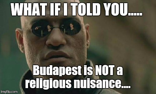 Matrix Morpheus | WHAT IF I TOLD YOU..... Budapest is NOT a religious nuisance.... | image tagged in memes,matrix morpheus | made w/ Imgflip meme maker
