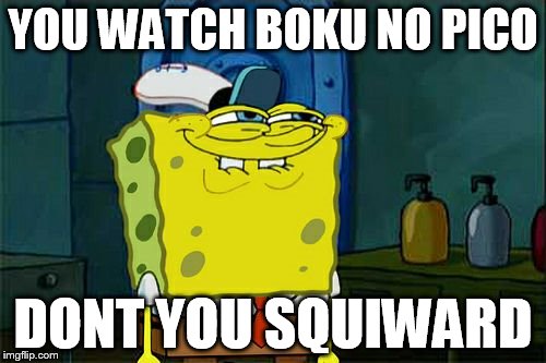 Don't You Squidward | YOU WATCH BOKU NO PICO; DONT YOU SQUIWARD | image tagged in memes,dont you squidward | made w/ Imgflip meme maker