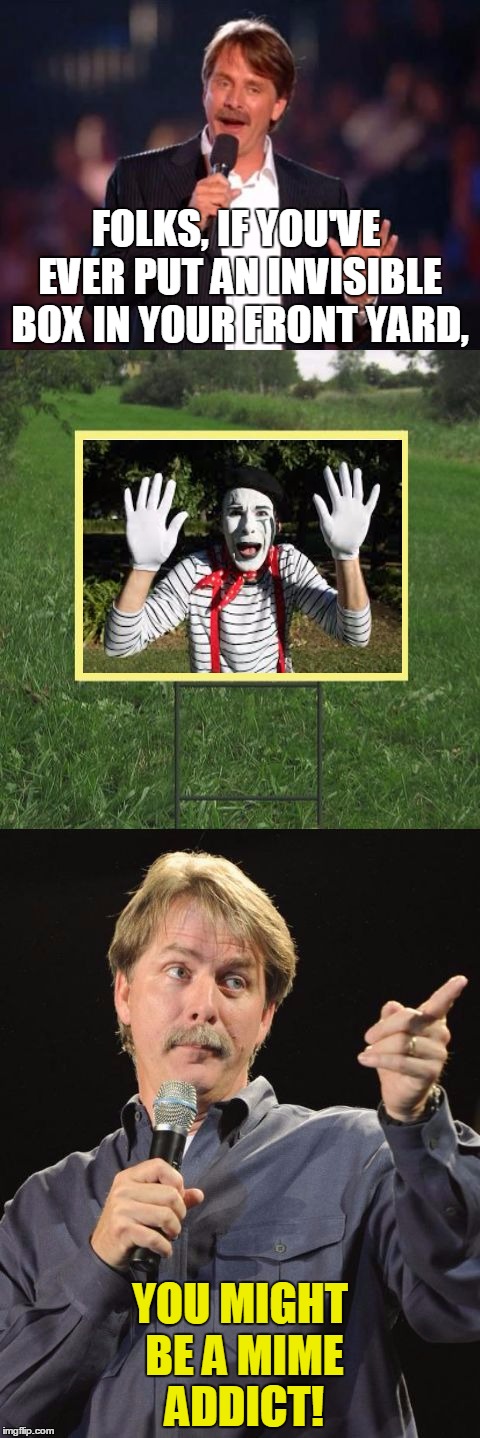 A Sign of the Mimes | FOLKS, IF YOU'VE EVER PUT AN INVISIBLE BOX IN YOUR FRONT YARD, YOU MIGHT BE A MIME ADDICT! | image tagged in jeff foxworthy front yard sign,memes,mime,mime in the box | made w/ Imgflip meme maker