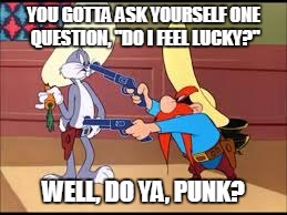 For Cartoon Week: Yosemite Sam as Harry Callahan...it could work... | YOU GOTTA ASK YOURSELF ONE QUESTION, "DO I FEEL LUCKY?"; WELL, DO YA, PUNK? | image tagged in cartoon week,famous quotes | made w/ Imgflip meme maker