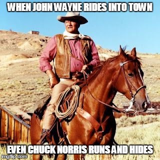 The Duke | WHEN JOHN WAYNE RIDES INTO TOWN; EVEN CHUCK NORRIS RUNS AND HIDES | image tagged in john wayne,chuck norris | made w/ Imgflip meme maker