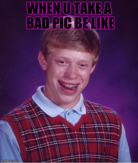Bad Luck Brian Meme | WHEN U TAKE A BAD PIC BE LIKE | image tagged in memes,bad luck brian | made w/ Imgflip meme maker