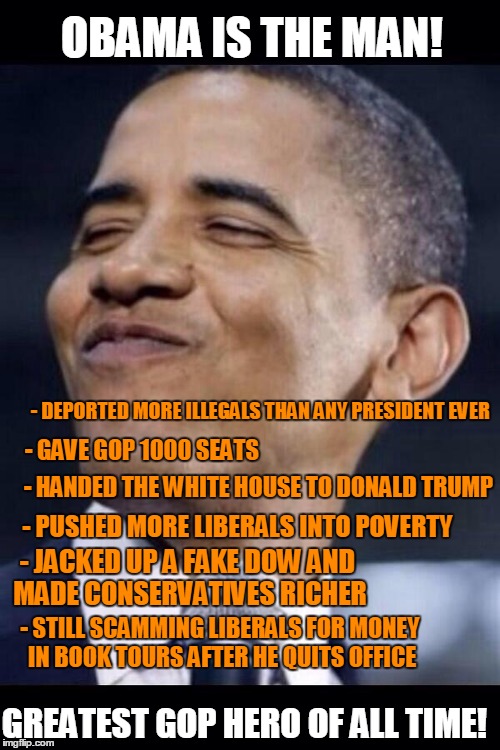 I love this guy! | GREATEST GOP HERO OF ALL TIME! - STILL SCAMMING LIBERALS FOR MONEY IN BOOK TOURS AFTER HE QUITS OFFICE - DEPORTED MORE ILLEGALS THAN ANY PRE | image tagged in obama,the man,gop hero | made w/ Imgflip meme maker