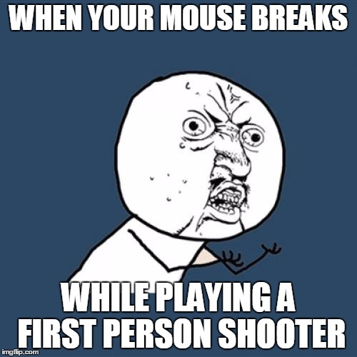 Y U No Meme | WHEN YOUR MOUSE BREAKS; WHILE PLAYING A FIRST PERSON SHOOTER | image tagged in memes,y u no | made w/ Imgflip meme maker