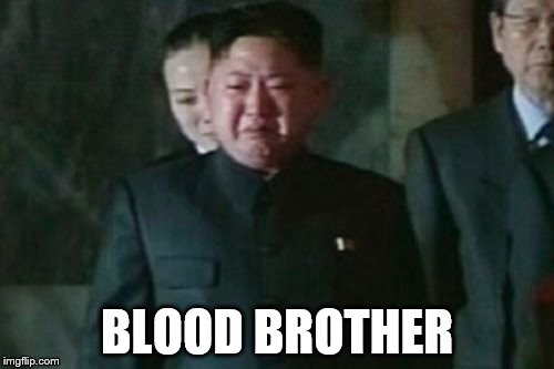 Kim Jong Un Sad | BLOOD BROTHER | image tagged in memes,kim jong un sad | made w/ Imgflip meme maker