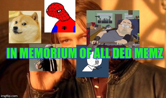 One Does Not Simply | IN MEMORIUM OF ALL DED MEMZ | image tagged in memes,one does not simply | made w/ Imgflip meme maker