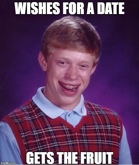 Bad Luck Brian | WISHES FOR A DATE; GETS THE FRUIT | image tagged in memes,bad luck brian | made w/ Imgflip meme maker