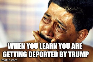 Crying Mexican | WHEN YOU LEARN YOU ARE GETTING DEPORTED BY TRUMP | image tagged in crying mexican | made w/ Imgflip meme maker