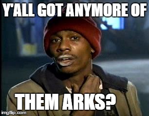 Y'all Got Any More Of That Meme | Y'ALL GOT ANYMORE OF THEM ARKS? | image tagged in memes,yall got any more of | made w/ Imgflip meme maker