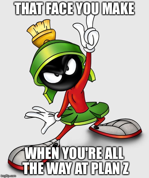 Marvin Martian  | THAT FACE YOU MAKE; WHEN YOU'RE ALL THE WAY AT PLAN Z | image tagged in marvin martian | made w/ Imgflip meme maker