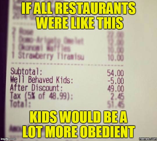 It's a pretty good idea | IF ALL RESTAURANTS WERE LIKE THIS; KIDS WOULD BE A LOT MORE OBEDIENT | image tagged in memes,trhtimmy,you never know which meme is gonna be your last | made w/ Imgflip meme maker