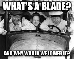 WHAT'S A BLADE? AND WHY WOULD WE LOWER IT? | made w/ Imgflip meme maker