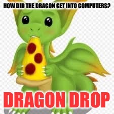 dragon with a pizza | HOW DID THE DRAGON GET INTO COMPUTERS? DRAGON DROP | image tagged in dragon with a pizza,memes | made w/ Imgflip meme maker