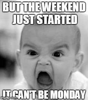 Angry Baby Meme | BUT THE WEEKEND JUST STARTED; IT CAN'T BE MONDAY | image tagged in memes,angry baby | made w/ Imgflip meme maker