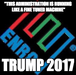 Trump press conference | "THIS ADMINISTRATION IS RUNNING LIKE A FINE TUNED MACHINE"; TRUMP 2017 | image tagged in enron,trump press conference | made w/ Imgflip meme maker