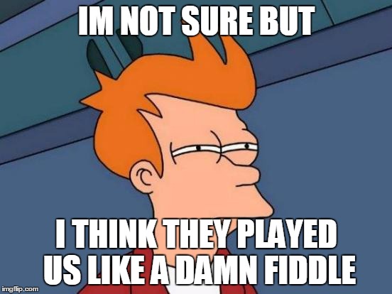 Futurama Fry Meme | IM NOT SURE BUT; I THINK THEY PLAYED US LIKE A DAMN FIDDLE | image tagged in memes,futurama fry | made w/ Imgflip meme maker