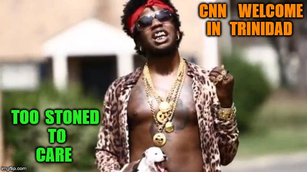 Intellectual Trinidad James | CNN    WELCOME   IN   TRINIDAD; TOO  STONED   TO   CARE | image tagged in intellectual trinidad james | made w/ Imgflip meme maker