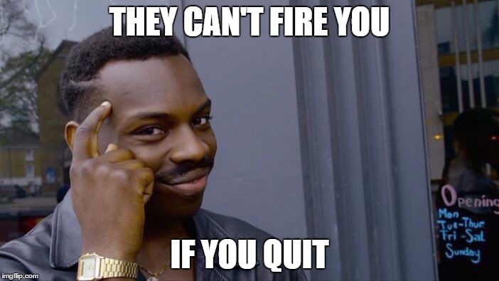 Roll Safe Think About It Meme | THEY CAN'T FIRE YOU; IF YOU QUIT | image tagged in roll safe think about it | made w/ Imgflip meme maker