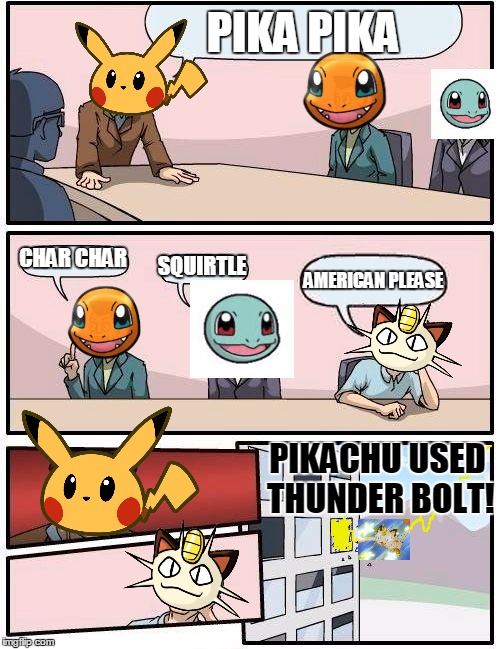 Boardroom Meeting Suggestion Meme | PIKA PIKA; CHAR CHAR; SQUIRTLE; AMERICAN PLEASE; PIKACHU USED THUNDER BOLT! | image tagged in memes,boardroom meeting suggestion | made w/ Imgflip meme maker