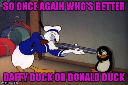 SO ONCE AGAIN WHO'S BETTER DAFFY DUCK OR DONALD DUCK | made w/ Imgflip meme maker