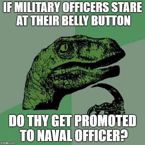 Philosoraptor | IF MILITARY OFFICERS STARE AT THEIR BELLY BUTTON; DO THY GET PROMOTED TO NAVAL OFFICER? | image tagged in memes,philosoraptor | made w/ Imgflip meme maker