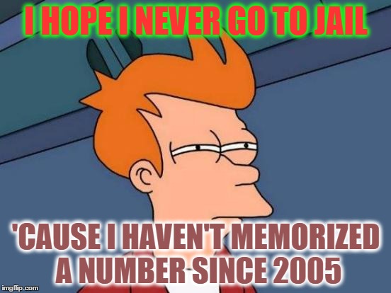 Futurama Fry Meme | I HOPE I NEVER GO TO JAIL; 'CAUSE I HAVEN'T MEMORIZED A NUMBER SINCE 2005 | image tagged in memes,futurama fry | made w/ Imgflip meme maker