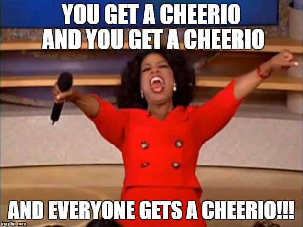 Oprah You Get A Meme | YOU GET A CHEERIO AND YOU GET A CHEERIO; AND EVERYONE GETS A CHEERIO!!! | image tagged in memes,oprah you get a | made w/ Imgflip meme maker