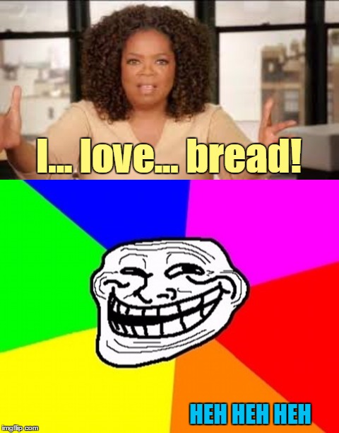 I... love... bread! HEH HEH HEH | made w/ Imgflip meme maker