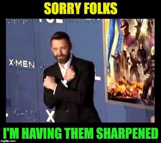 Hugh Jackman strikes the Wolverine pose but without claws | SORRY FOLKS; I'M HAVING THEM SHARPENED | image tagged in memes,funny,xmen,wolverine,superheroes,marvel | made w/ Imgflip meme maker