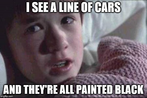 I SEE A LINE OF CARS AND THEY'RE ALL PAINTED BLACK | made w/ Imgflip meme maker