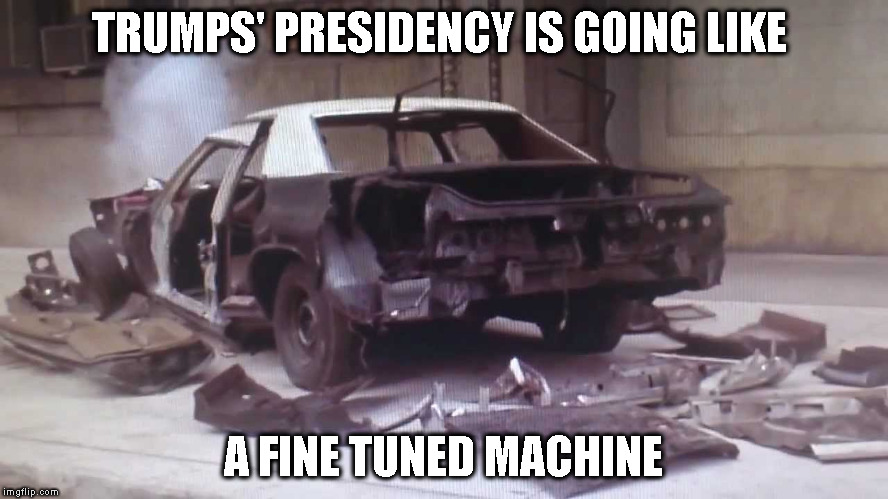 trumps fine tuned machine | TRUMPS' PRESIDENCY IS GOING LIKE; A FINE TUNED MACHINE | image tagged in anti trump,trump press conference,trump insane | made w/ Imgflip meme maker