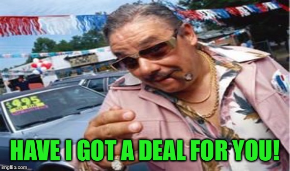 HAVE I GOT A DEAL FOR YOU! | made w/ Imgflip meme maker