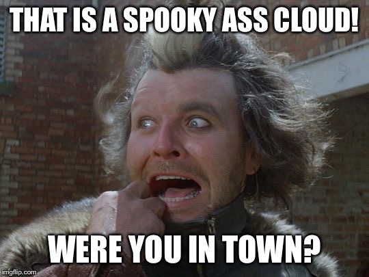 THAT IS A SPOOKY ASS CLOUD! WERE YOU IN TOWN? | made w/ Imgflip meme maker