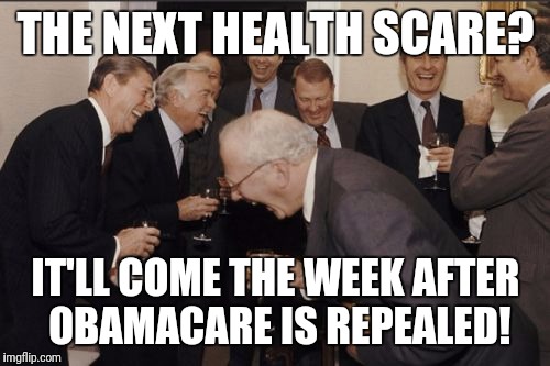 Laughing Men In Suits Meme | THE NEXT HEALTH SCARE? IT'LL COME THE WEEK AFTER OBAMACARE IS REPEALED! | image tagged in memes,laughing men in suits | made w/ Imgflip meme maker