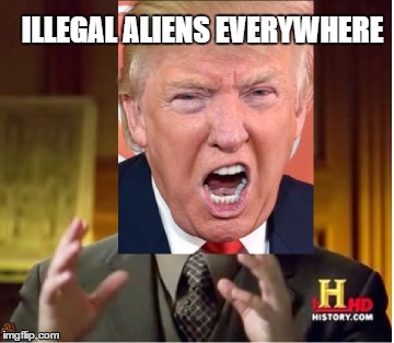 Trump and Aliens | ILLEGAL ALIENS EVERYWHERE | image tagged in trump,aliens | made w/ Imgflip meme maker