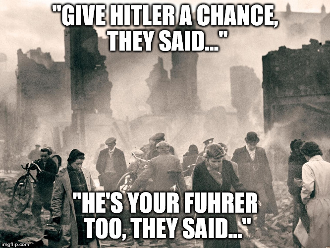Give Hitler a Chance, They Said | "GIVE HITLER A CHANCE, THEY SAID..."; "HE'S YOUR FUHRER TOO, THEY SAID..." | image tagged in anti trump meme,steve bannon,hitler,world war ii | made w/ Imgflip meme maker
