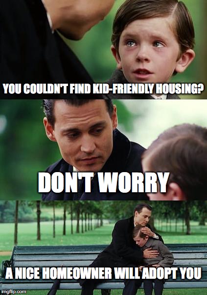 Finding Neverland | YOU COULDN'T FIND KID-FRIENDLY HOUSING? DON'T WORRY; A NICE HOMEOWNER WILL ADOPT YOU | image tagged in memes,finding neverland | made w/ Imgflip meme maker