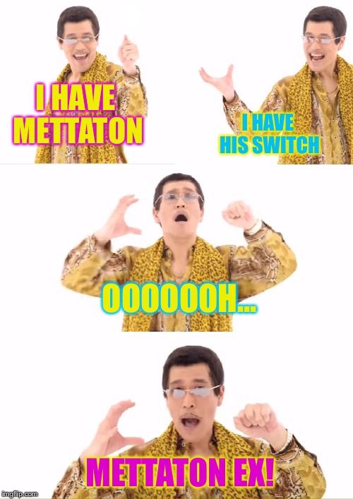 Mettaton PPAP (1) | I HAVE METTATON; I HAVE HIS SWITCH; OOOOOOH... METTATON EX! | image tagged in memes,ppap | made w/ Imgflip meme maker