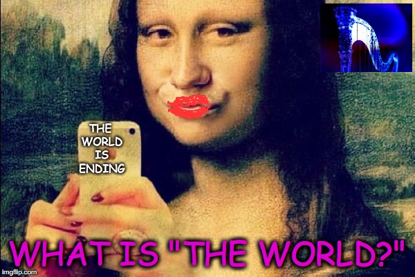 Don't Title It! | THE WORLD IS ENDING; WHAT IS "THE WORLD?" | image tagged in end of the world meme | made w/ Imgflip meme maker