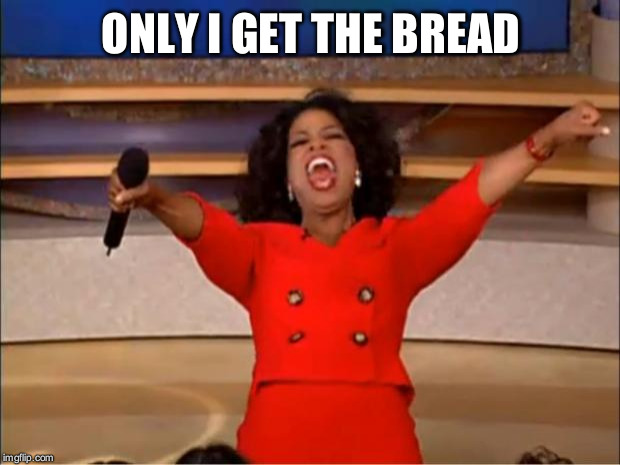 Oprah You Get A Meme | ONLY I GET THE BREAD | image tagged in memes,oprah you get a | made w/ Imgflip meme maker