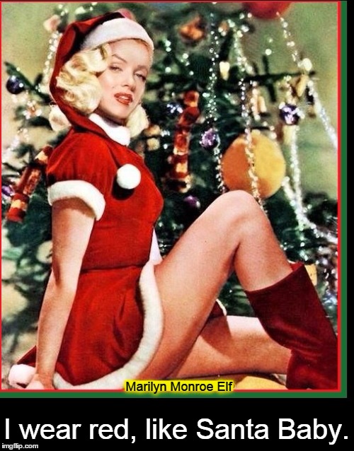 Marilyn Monroe Elf I wear red, like Santa Baby. | made w/ Imgflip meme maker