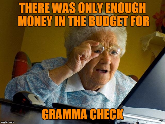 Grandma Finds The Internet Meme | THERE WAS ONLY ENOUGH MONEY IN THE BUDGET FOR GRAMMA CHECK | image tagged in memes,grandma finds the internet | made w/ Imgflip meme maker