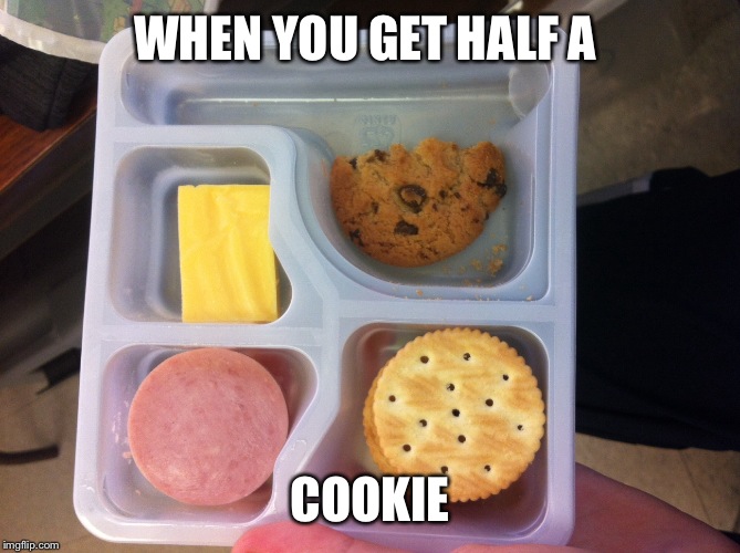 WHEN YOU GET HALF A; COOKIE | image tagged in memes | made w/ Imgflip meme maker