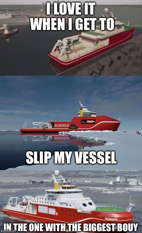 Bad Pun Boaty McBoatface | I LOVE IT WHEN I GET TO; SLIP MY VESSEL; IN THE ONE WITH THE BIGGEST BOUY | image tagged in bad pun boaty mcboatface | made w/ Imgflip meme maker