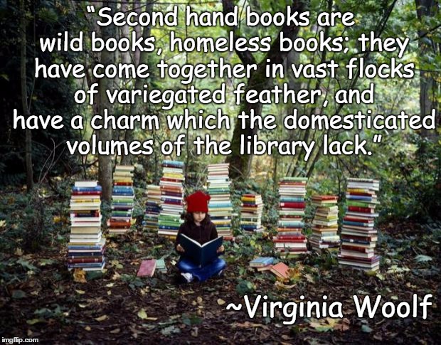 Books Girl | “Second hand books are wild books, homeless books; they have come together in vast flocks of variegated feather, and have a charm which the domesticated volumes of the library lack.”; ~Virginia Woolf | image tagged in virginia woolf,charm,library,second hand,wild | made w/ Imgflip meme maker