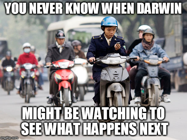 Texting for Darwin | YOU NEVER KNOW WHEN DARWIN; MIGHT BE WATCHING TO SEE WHAT HAPPENS NEXT | image tagged in darwin facepalm | made w/ Imgflip meme maker