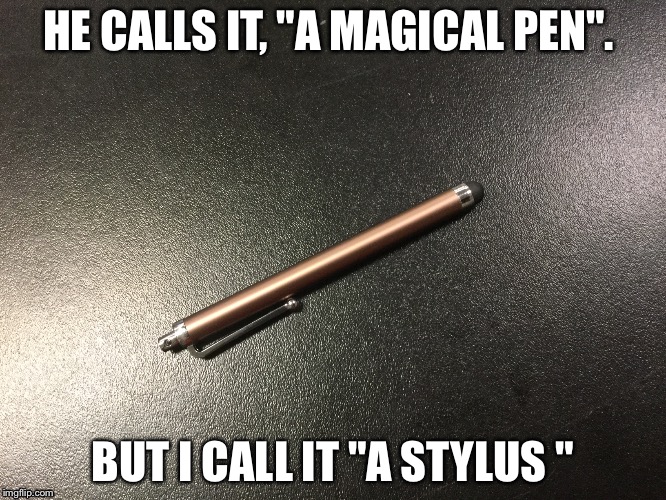 Abracadabra!!! | HE CALLS IT, "A MAGICAL PEN". BUT I CALL IT "A STYLUS " | image tagged in magic | made w/ Imgflip meme maker