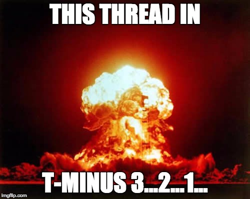 Nuclear Explosion Meme | THIS THREAD IN; T-MINUS 3...2...1... | image tagged in memes,nuclear explosion | made w/ Imgflip meme maker